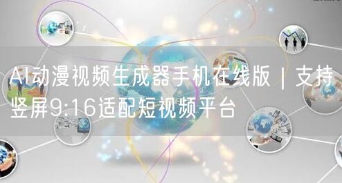 AI动漫视频生成器手机在线版|支持竖屏9:16适配短视频平台