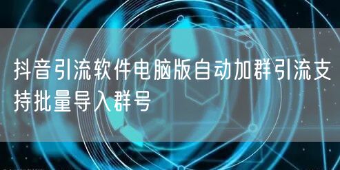 抖音引流软件电脑版自动加群引流支持批量导入群号