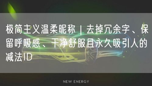 极简主义温柔昵称|去掉冗余字、保留呼吸感、干净舒服且永久吸引人的减法ID
