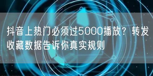 抖音上热门必须过5000播放?转发收藏数据告诉你真实规则
