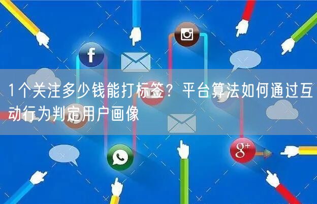 1个关注多少钱能打标签?平台算法如何通过互动行为判定用户画像