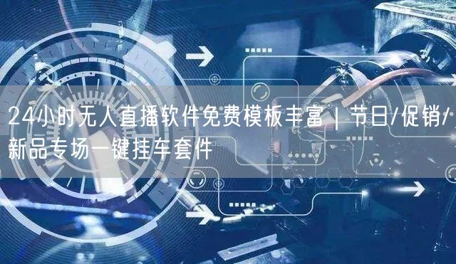 24小时无人直播软件免费模板丰富｜节日/促销/新品专场一键挂车套件
