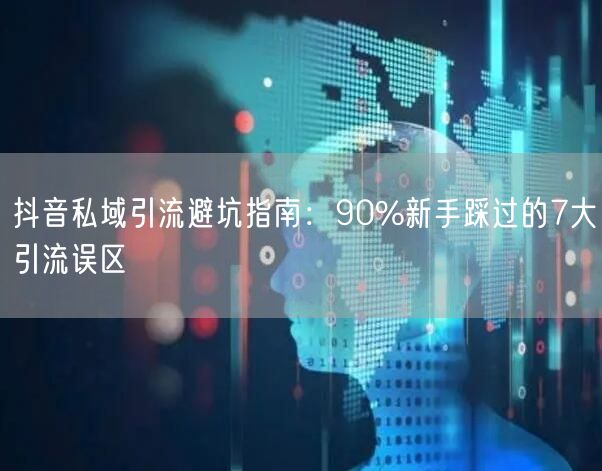抖音私域引流避坑指南:90%新手踩过的7大引流误区