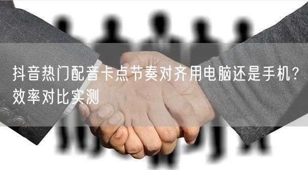抖音热门配音卡点节奏对齐用电脑还是手机？效率对比实测