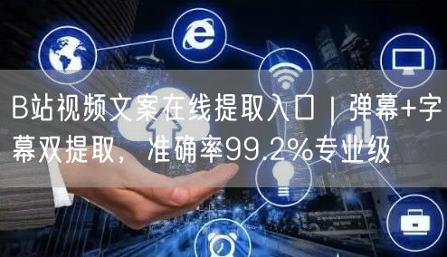 B站视频文案在线提取入口|弹幕+字幕双提取,准确率99.2%专业级