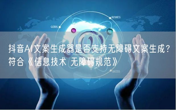 抖音AI文案生成器是否支持无障碍文案生成?符合《信息技术 无障碍规范》