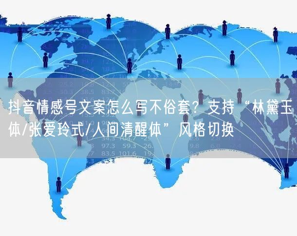 抖音情感号文案怎么写不俗套?支持“林黛玉体/张爱玲式/人间清醒体”风格切换