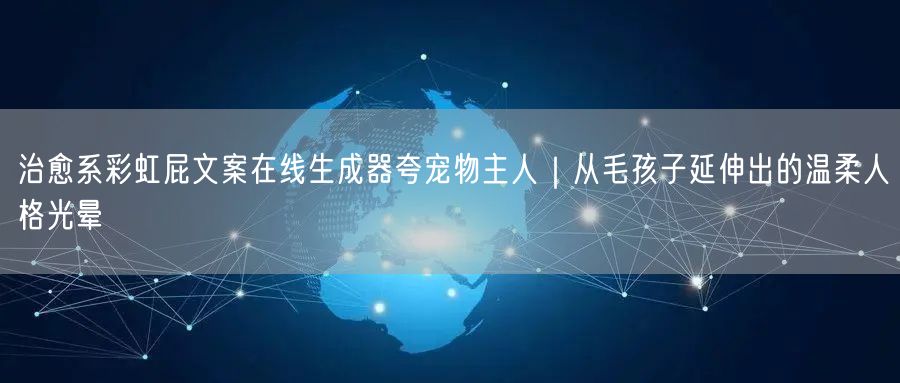 治愈系彩虹屁文案在线生成器夸宠物主人｜从毛孩子延伸出的温柔人格光晕