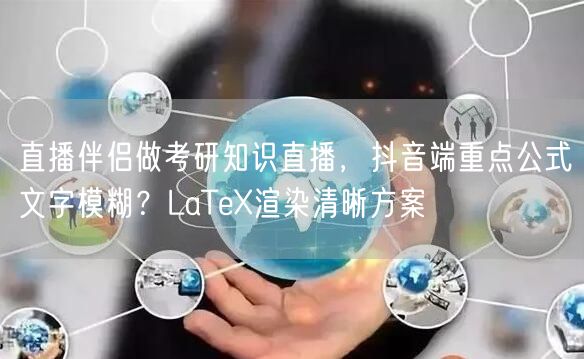 直播伴侣做考研知识直播,抖音端重点公式文字模糊?LaTeX渲染清晰方案