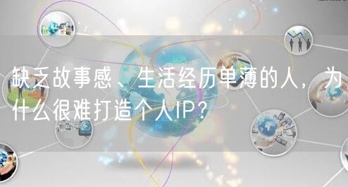 缺乏故事感、生活经历单薄的人,为什么很难打造个人IP?