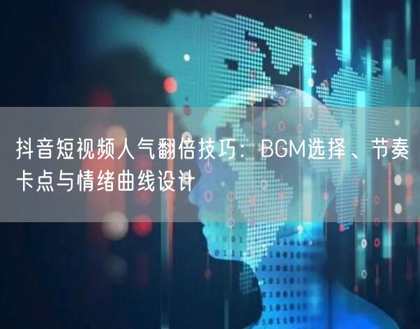 抖音短视频人气翻倍技巧：BGM选择、节奏卡点与情绪曲线设计