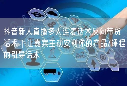 抖音新人直播多人连麦话术反向带货话术|让嘉宾主动安利你的产品/课程的引导话术