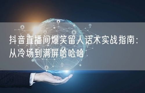抖音直播间爆笑留人话术实战指南:从冷场到满屏哈哈哈