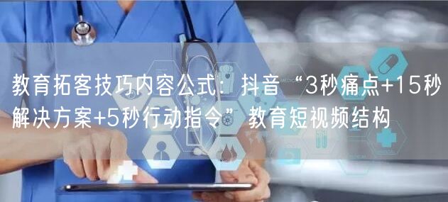 教育拓客技巧内容公式：抖音“3秒痛点+15秒解决方案+5秒行动指令”教育短视频结