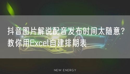 抖音图片解说配音发布时间太随意?教你用Excel自建排期表