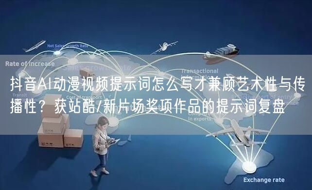 抖音AI动漫视频提示词怎么写才兼顾艺术性与传播性?获站酷/新片场奖项作品的提示词