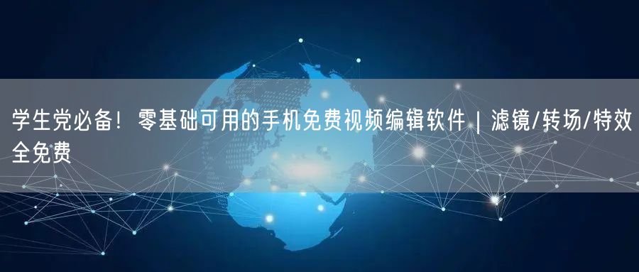 学生党必备!零基础可用的手机免费视频编辑软件|滤镜/转场/特效全免费