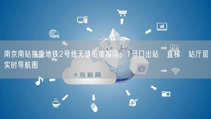 南京南站换乘地铁2号线无缝衔接指南:1号口出站→直梯→站厅层实时导航图
