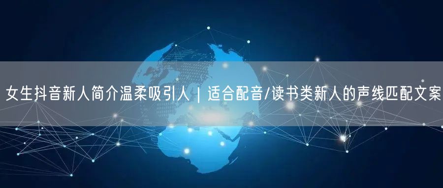 女生抖音新人简介温柔吸引人|适合配音/读书类新人的声线匹配文案