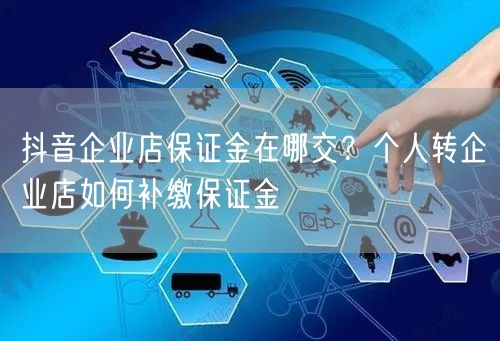 抖音企业店保证金在哪交？个人转企业店如何补缴保证金