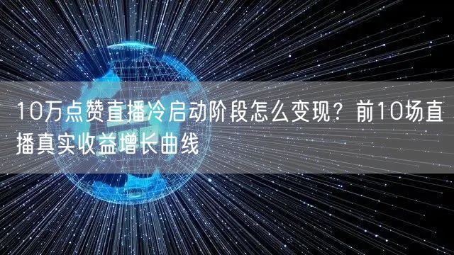 10万点赞直播冷启动阶段怎么变现？前10场直播真实收益增长曲线