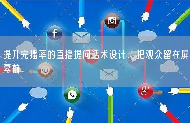 提升完播率的直播提问话术设计,把观众留在屏幕前
