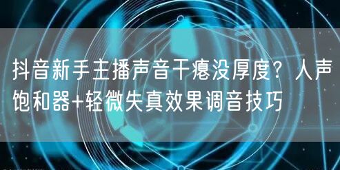 抖音新手主播声音干瘪没厚度?人声饱和器+轻微失真效果调音技巧