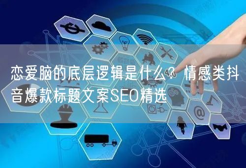 恋爱脑的底层逻辑是什么?情感类抖音爆款标题文案SEO精选
