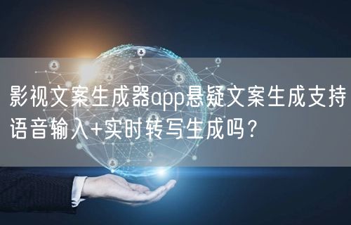 影视文案生成器app悬疑文案生成支持语音输入+实时转写生成吗?