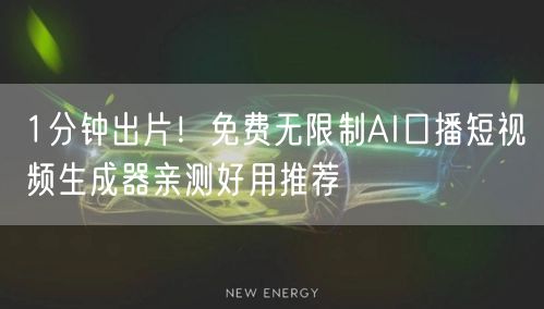 1分钟出片!免费无限制AI口播短视频生成器亲测好用推荐