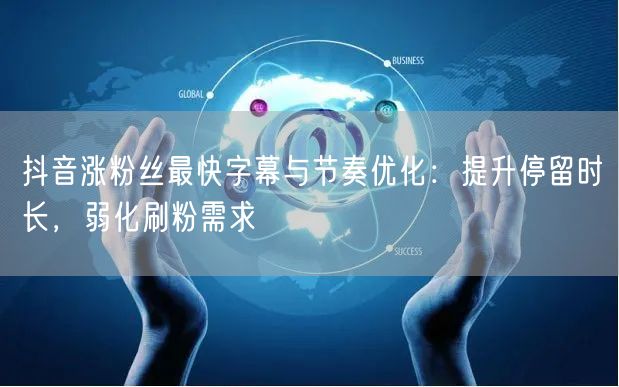 抖音涨粉丝最快字幕与节奏优化:提升停留时长,弱化刷粉需求