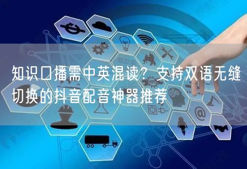 知识口播需中英混读?支持双语无缝切换的抖音配音神器推荐