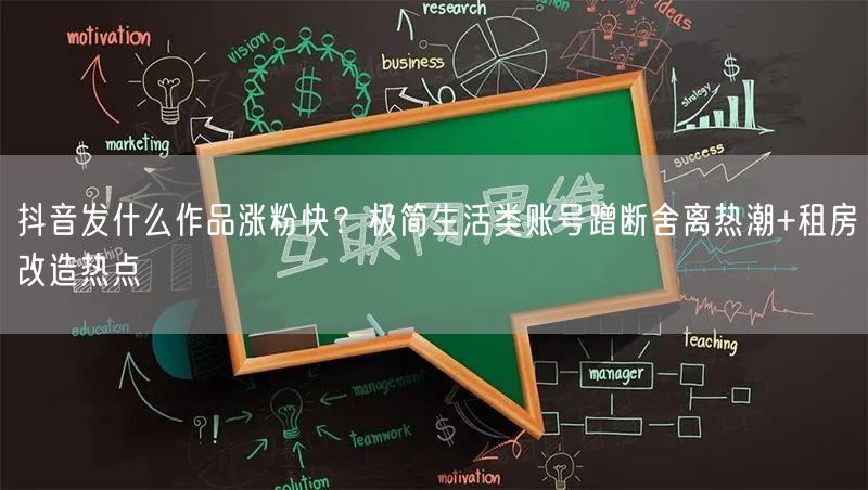 抖音发什么作品涨粉快?极简生活类账号蹭断舍离热潮+租房改造热点