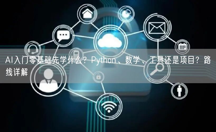 AI入门零基础先学什么?Python、数学、工具还是项目?路线详解