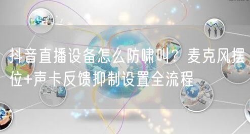 抖音直播设备怎么防啸叫?麦克风摆位+声卡反馈抑制设置全流程