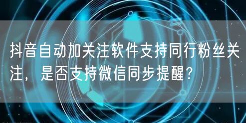 抖音自动加关注软件支持同行粉丝关注，是否支持微信同步提醒？