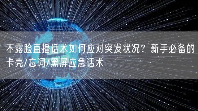 不露脸直播话术如何应对突发状况?新手必备的卡壳/忘词/黑屏应急话术