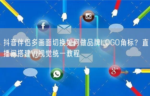抖音伴侣多画面切换如何做品牌LOGO角标?直播间搭建VI视觉统一教程