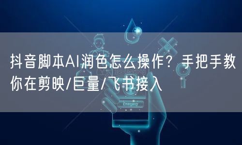 抖音脚本AI润色怎么操作?手把手教你在剪映/巨量/飞书接入