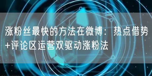 涨粉丝最快的方法在微博:热点借势+评论区运营双驱动涨粉法