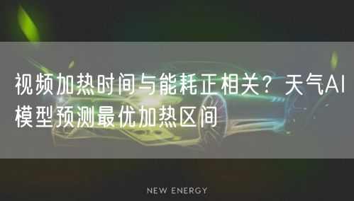视频加热时间与能耗正相关？天气AI模型预测最优加热区间