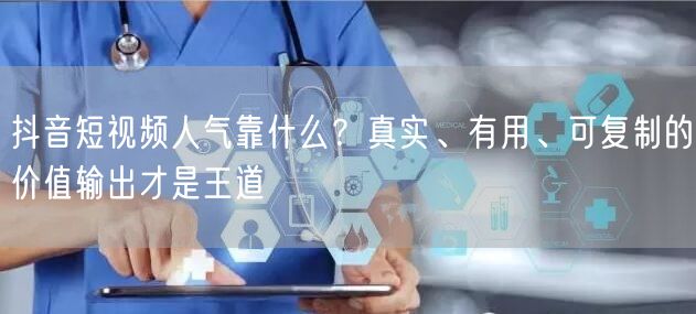 抖音短视频人气靠什么？真实、有用、可复制的价值输出才是王道