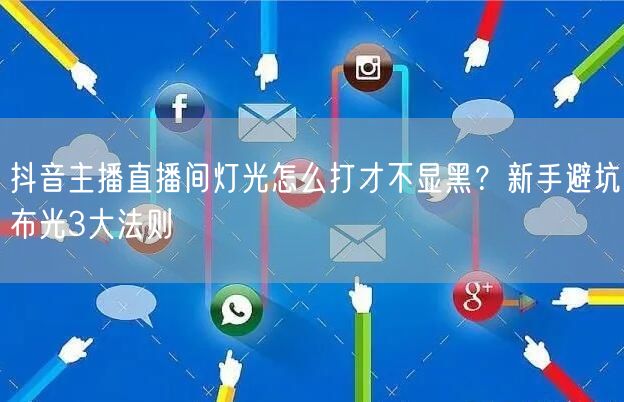 抖音主播直播间灯光怎么打才不显黑？新手避坑布光3大法则
