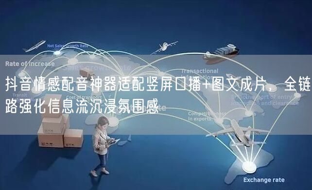 抖音情感配音神器适配竖屏口播+图文成片，全链路强化信息流沉浸氛围感
