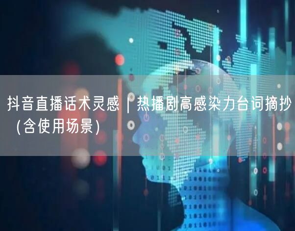 抖音直播话术灵感|热播剧高感染力台词摘抄(含使用场景)