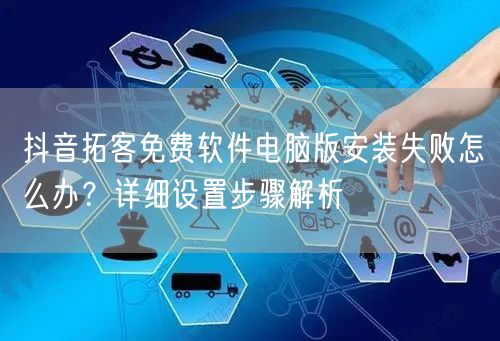 抖音拓客免费软件电脑版安装失败怎么办?详细设置步骤解析
