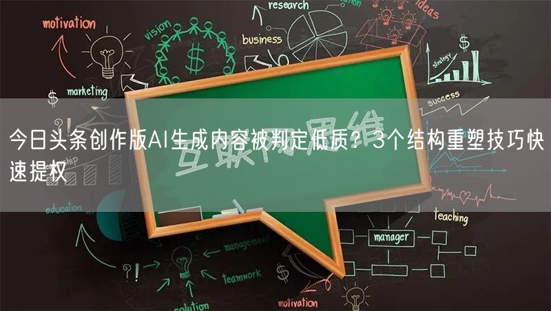 今日头条创作版AI生成内容被判定低质?3个结构重塑技巧快速提权