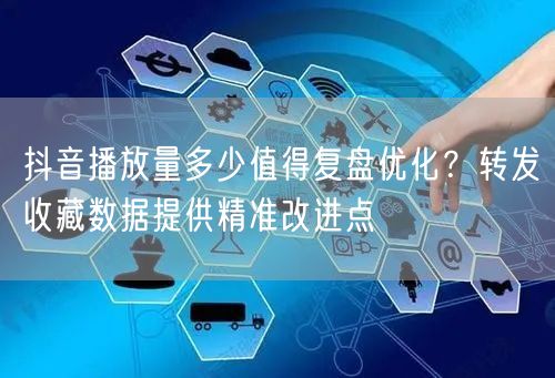 抖音播放量多少值得复盘优化?转发收藏数据提供精准改进点