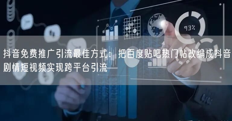 抖音免费推广引流最佳方式:把百度贴吧热门帖改编成抖音剧情短视频实现跨平台引流