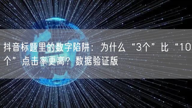 抖音标题里的数字陷阱：为什么“3个”比“10个”点击率更高？数据验证版